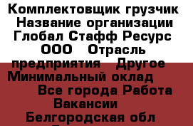 Комплектовщик-грузчик › Название организации ­ Глобал Стафф Ресурс, ООО › Отрасль предприятия ­ Другое › Минимальный оклад ­ 25 000 - Все города Работа » Вакансии   . Белгородская обл.,Белгород г.